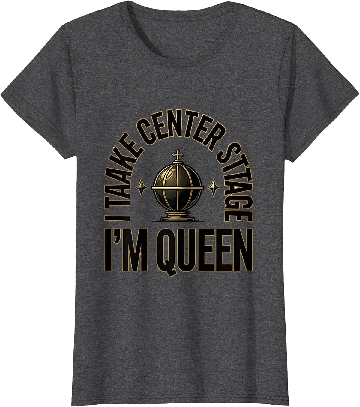 Women's I Take Center Stage, I'm Queen Sassy Sarcastic Queen Meme T-Shirt - Dark Heather Grey