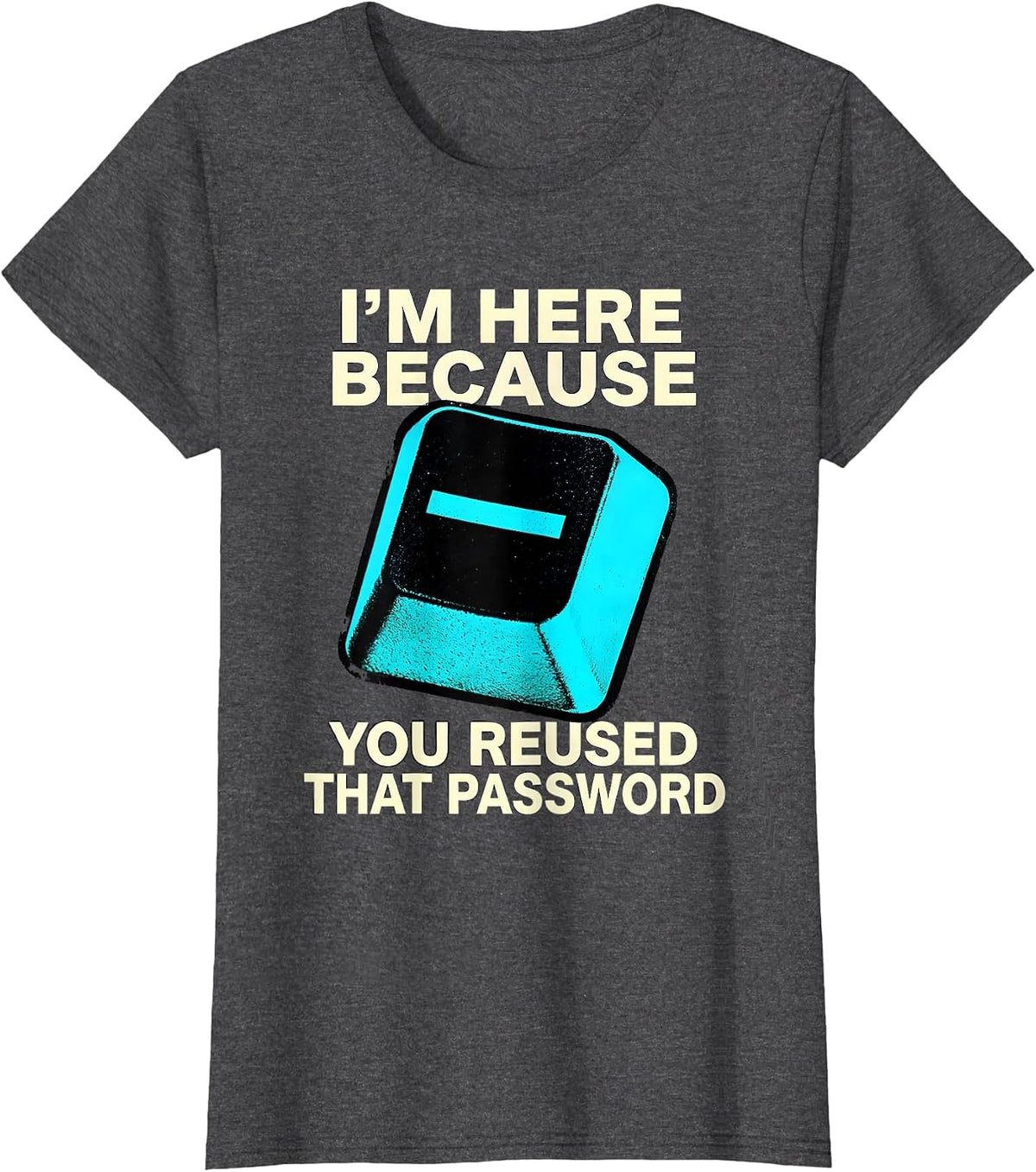 Women's I'm Here Because You Reused That Password Funny T-Shirt - Dark Heather Grey