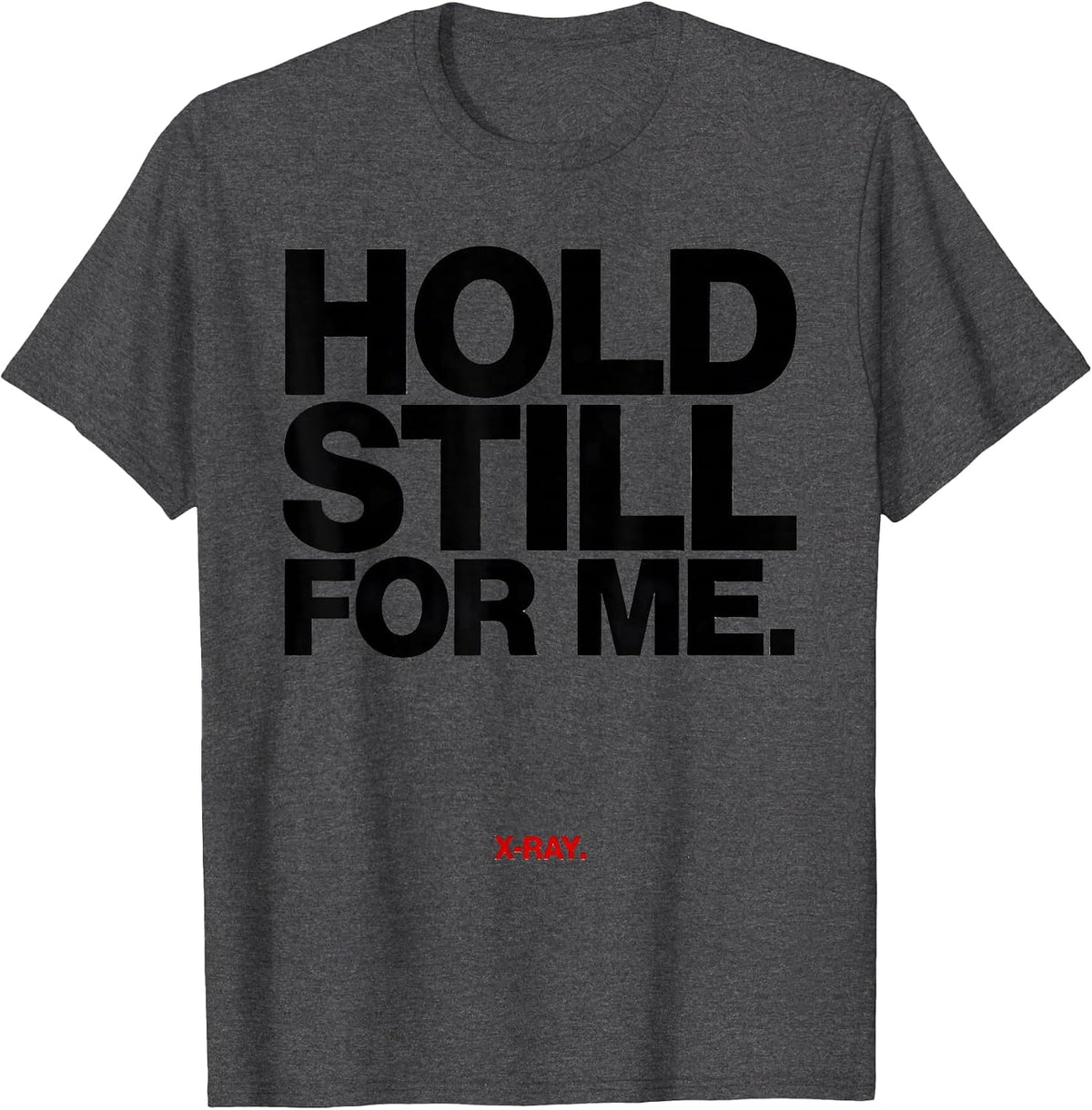 Hold Still For Me X-Ray Radiology Tech Rad Tech Humor T-Shirt - Dark Heather Grey