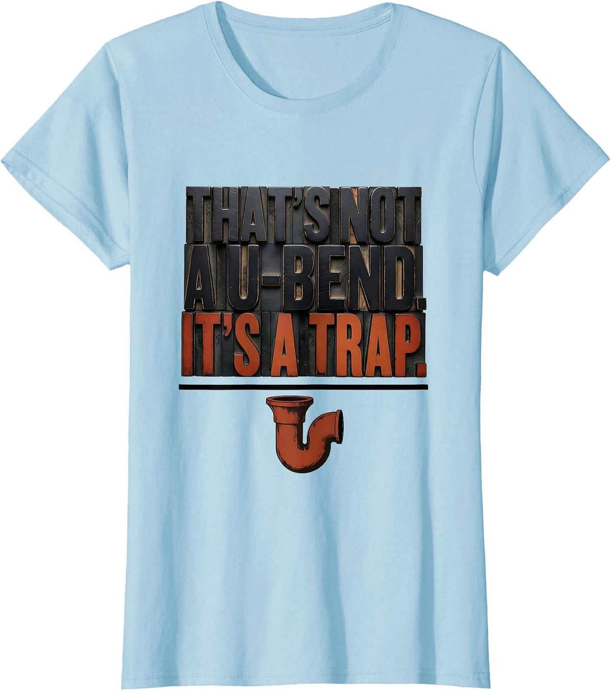 That's Not A U-Bend It's A Trap Funny Plumber Dad Joke Gift T-Shirt - Baby Blue