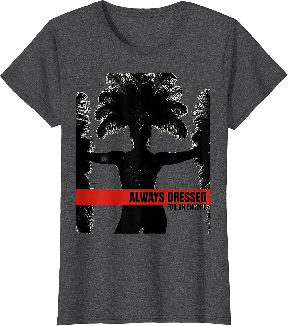 Women's Always Dressed For An Encore Showgirl Design T-Shirt - Dark Heather Grey