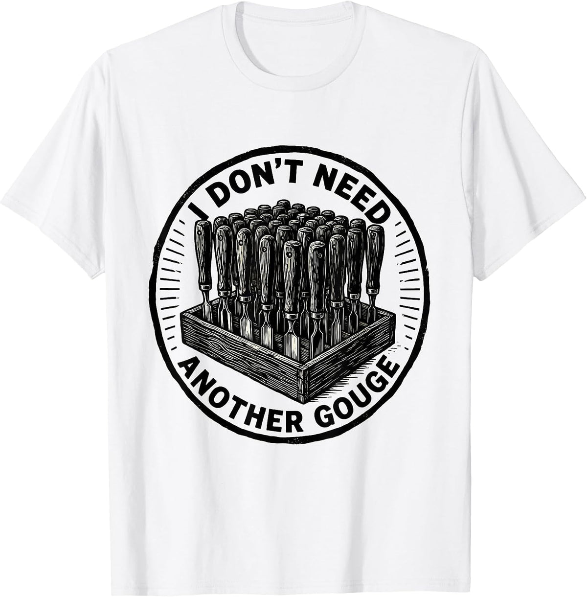 Men's I Don't Need Another Gouge Funny Carpenter Woodworker Dad T-Shirt - White