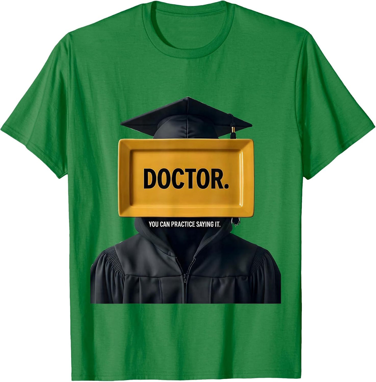 Men's Doctor. You Can Practice Saying It. Funny Graduation Gift T-Shirt - Kelly Green