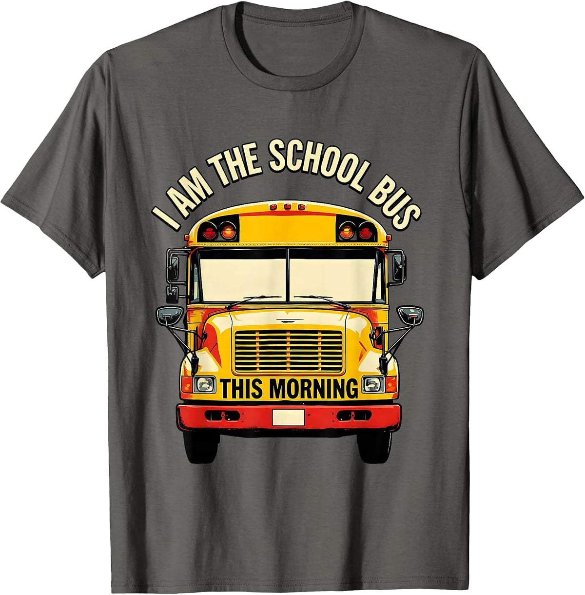 I Am The School Bus This Morning Funny School Bus Driver T-Shirt - Asphalt Grey