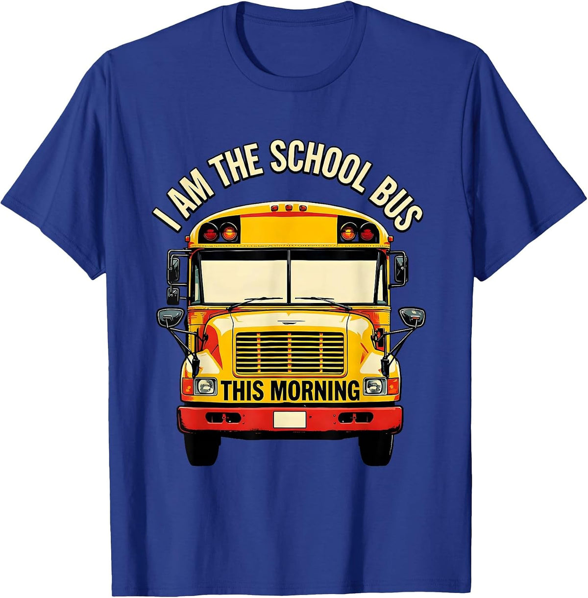 I Am The School Bus This Morning Funny School Bus Driver T-Shirt - Royal Blue