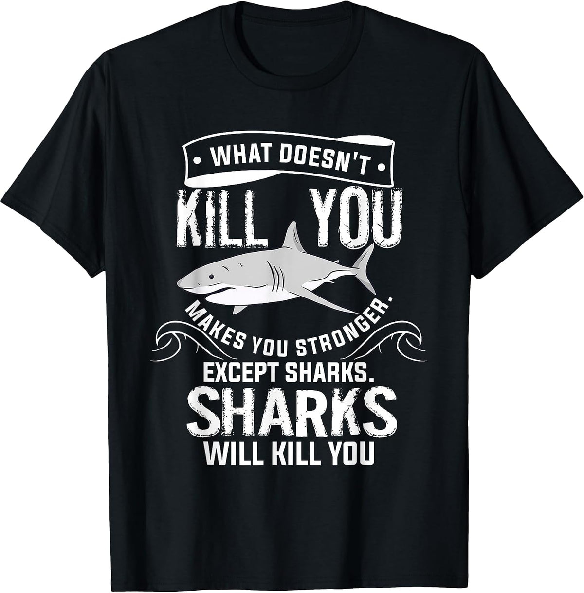 What Doesn't Kill You Makes You Stronger Except Sharks T-Shirt - Black