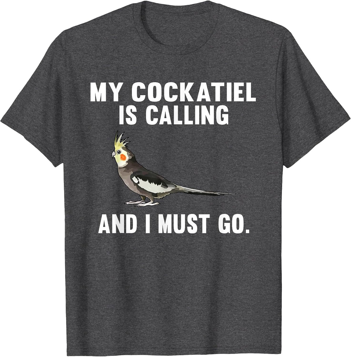 Funny My Cockatiel is Calling and i Must Go Bird T-Shirt - Dark Heather Grey