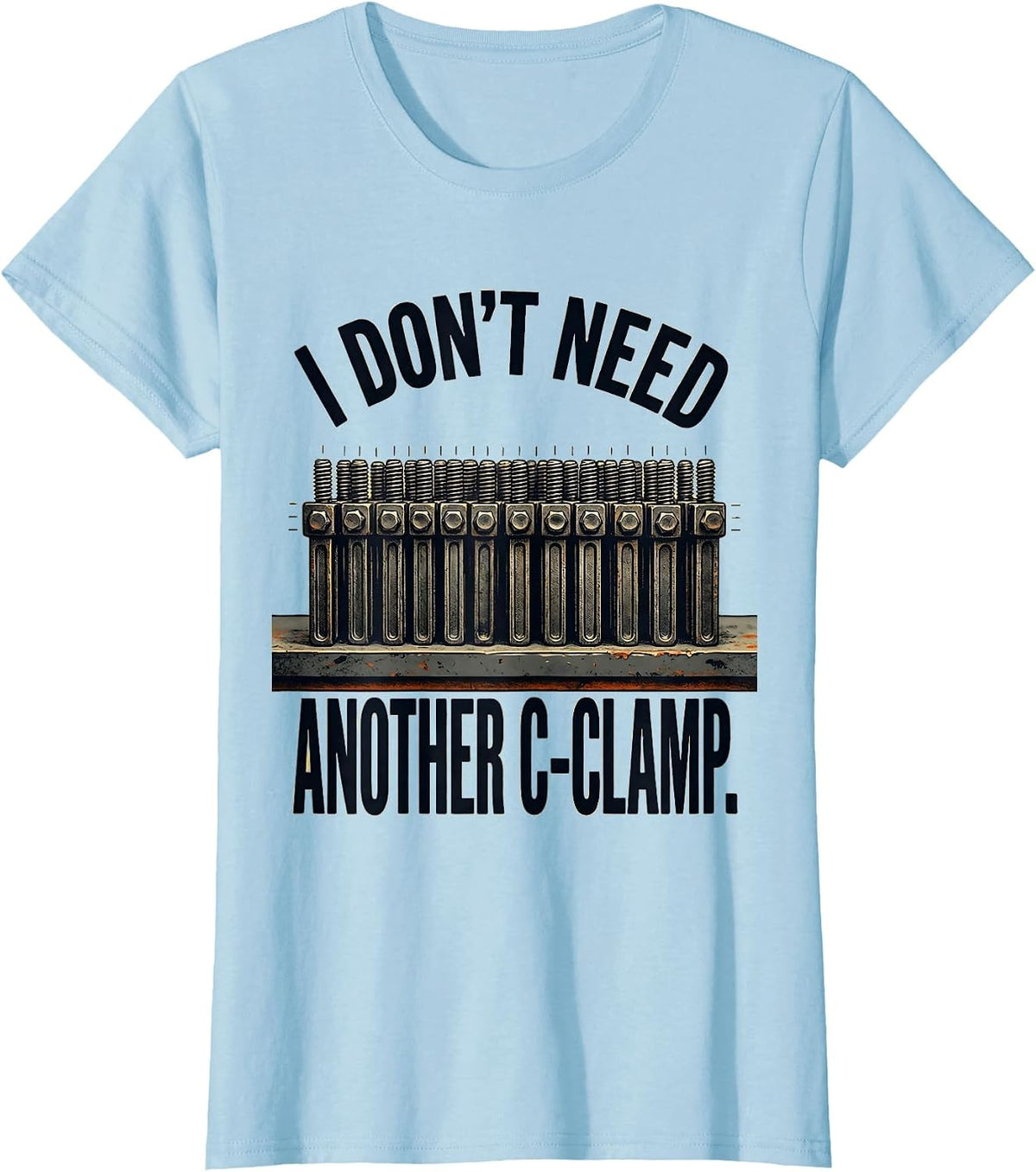 Women's I Don't Need Another C-Clamp Funny Carpenter Dad Woodworker T-Shirt - Baby Blue