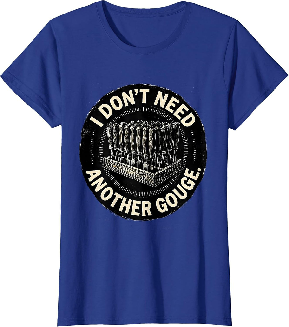 Women's I Don't Need Another Gouge Funny Carpenter Woodworker Dad T-Shirt - Royal Blue