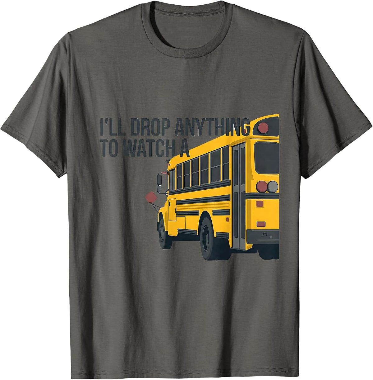 Men's I'll Drop Anything To Watch A Funny School Bus Driver T-Shirt - Asphalt Grey