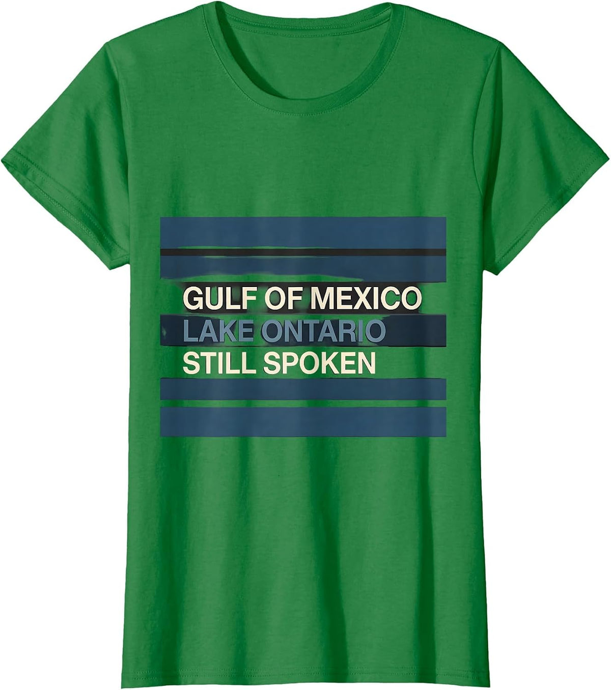 Gulf of Mexico. Lake Ontario. Still Spoken. Political T-Shirt - Kelly Green