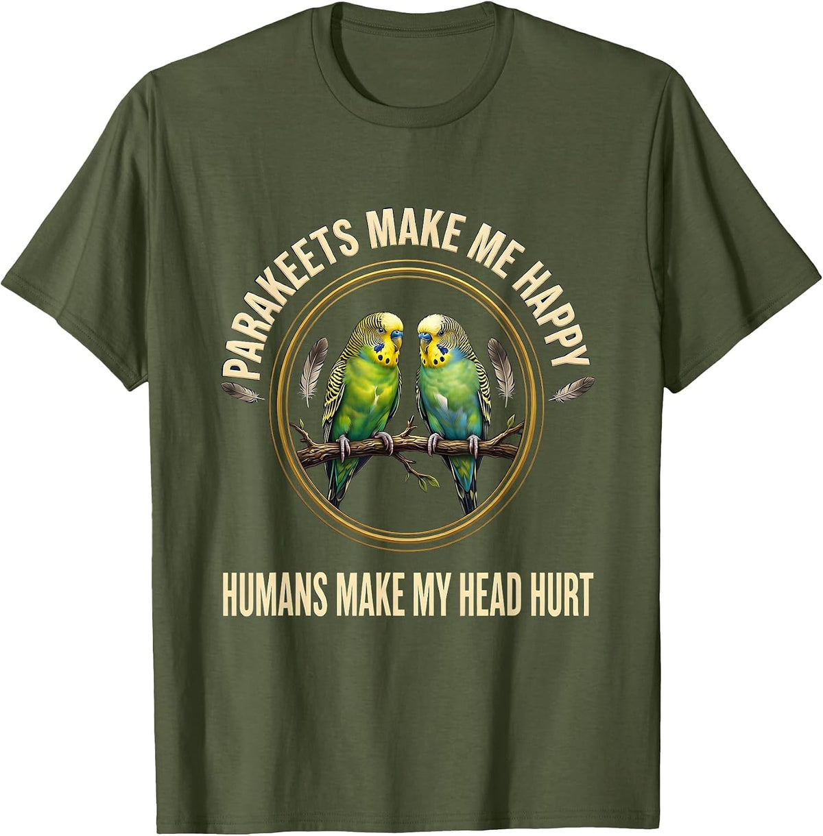 Parakeets Make Me Happy Humans Make My Head Hurt Pet Lover T-Shirt - Olive Green