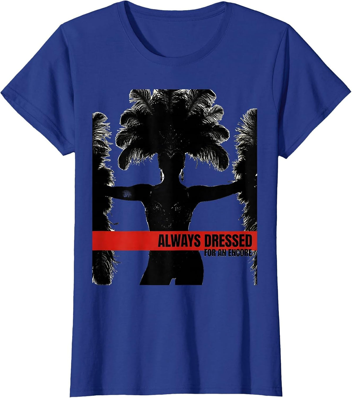 Women's Always Dressed For An Encore Showgirl Design T-Shirt - Royal Blue