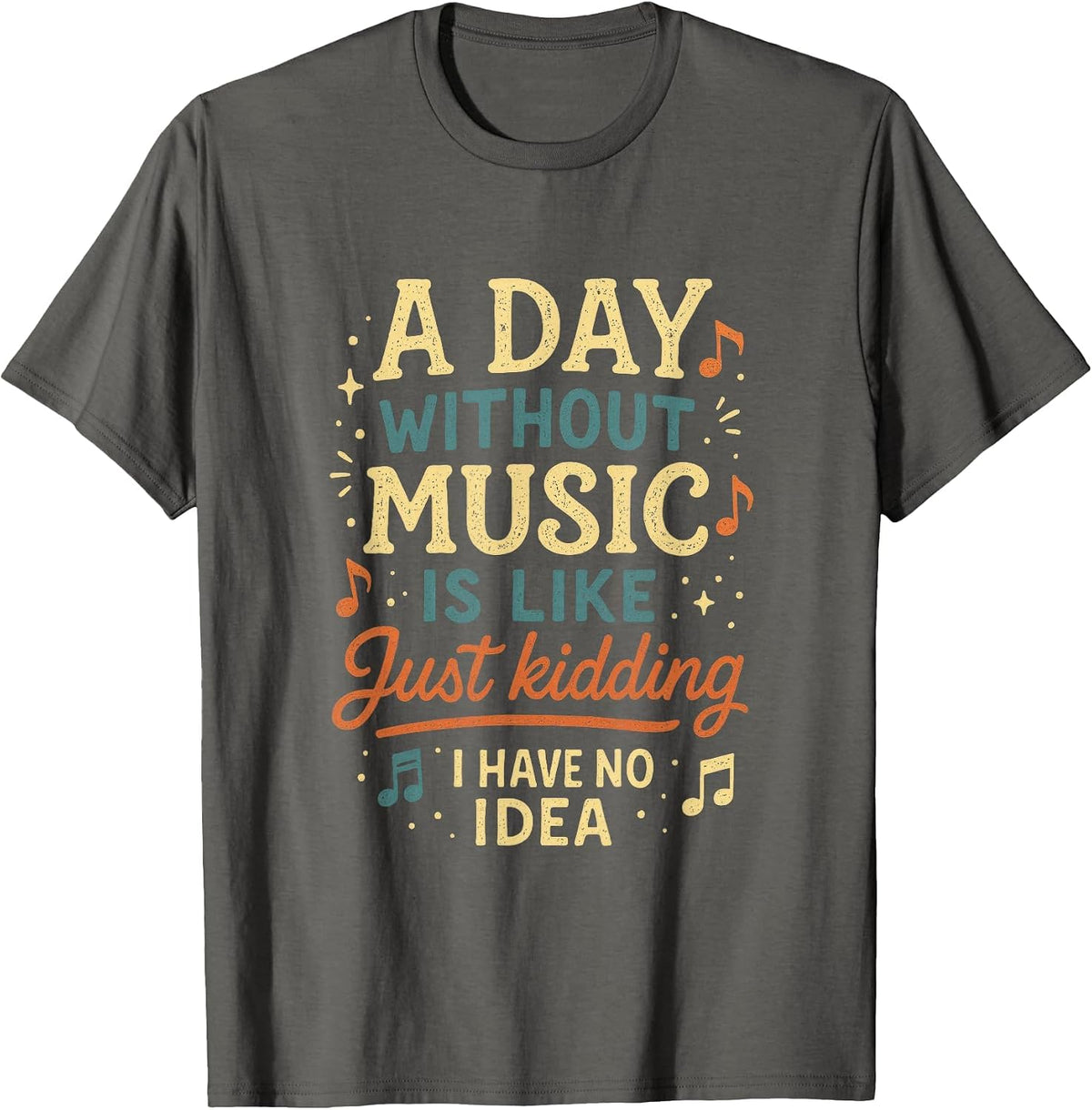A Day Without Music is Like Just Kidding I Have... T-Shirt - Asphalt Grey