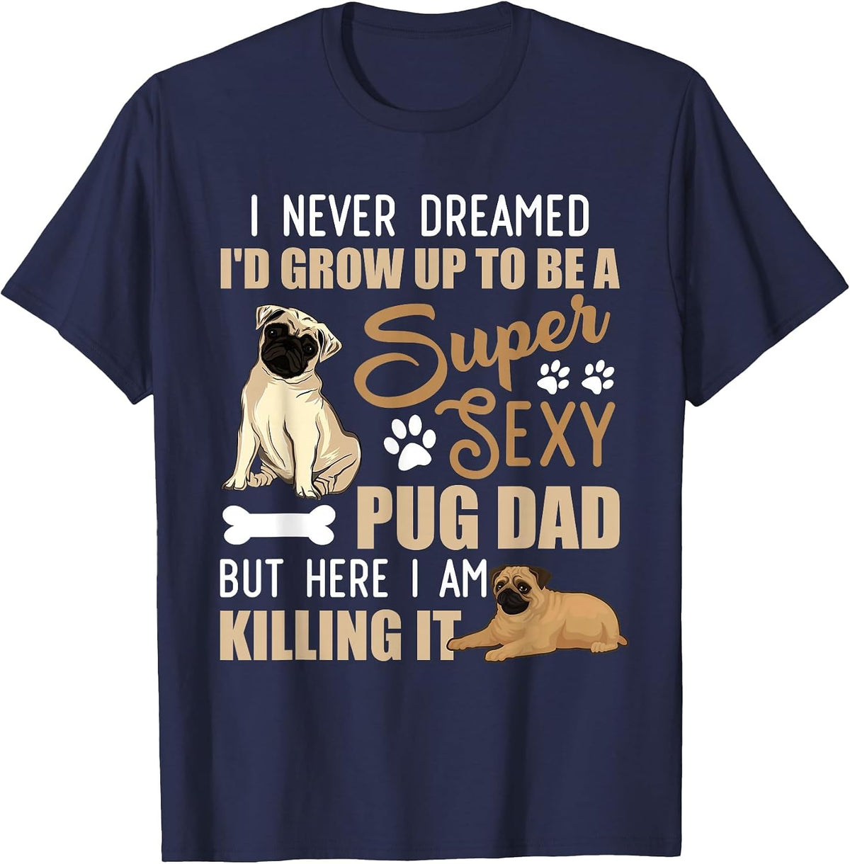 I Never Dreamed I'd Grow Up to Be A Super Sexy Pug Dad T-Shirt - Navy Blue