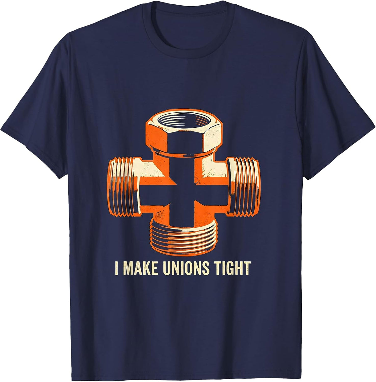 Men's I MAKE UNIONS TIGHT Funny Plumber Pipefitter Sarcastic Humor T-Shirt - Navy Blue