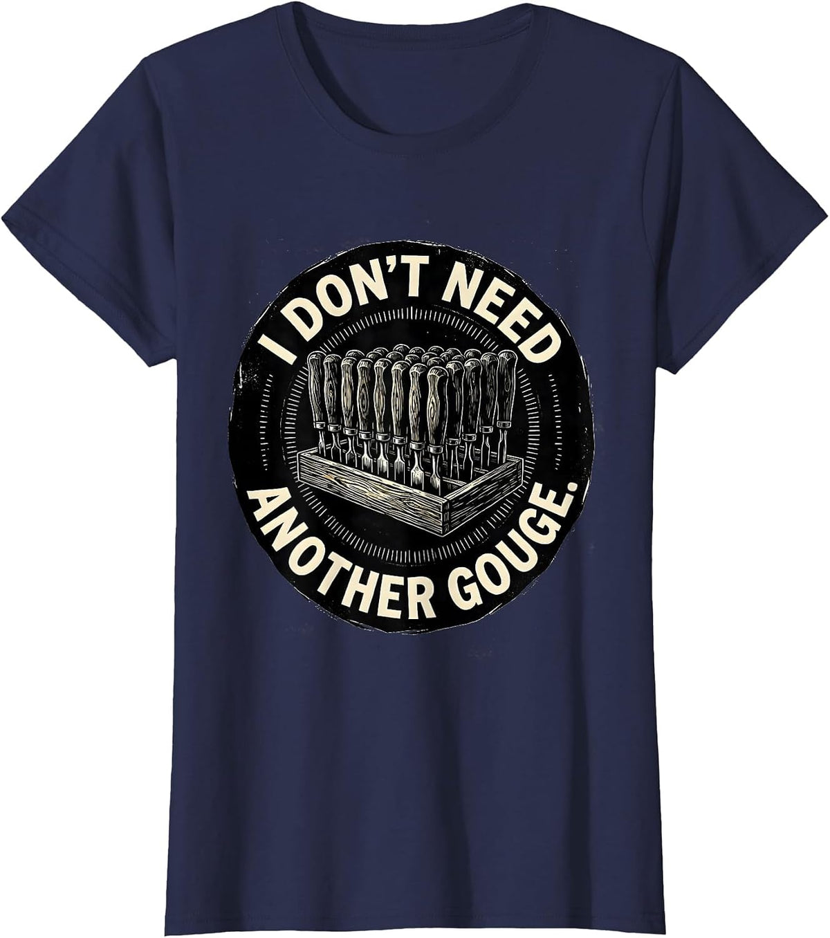 Women's I Don't Need Another Gouge Funny Carpenter Woodworker Dad T-Shirt - Navy Blue