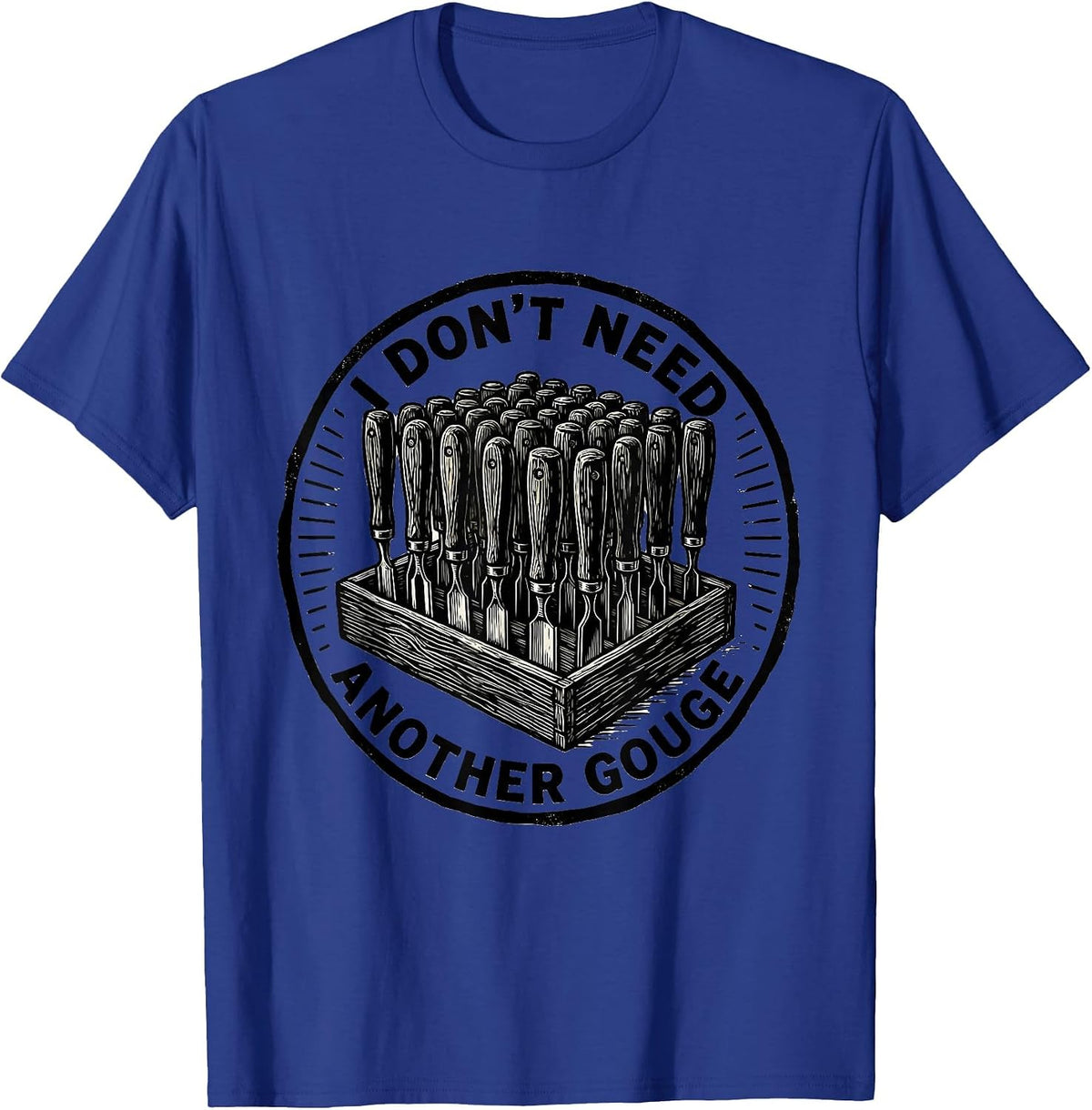 Men's I Don't Need Another Gouge Funny Carpenter Woodworker Dad T-Shirt - Royal Blue