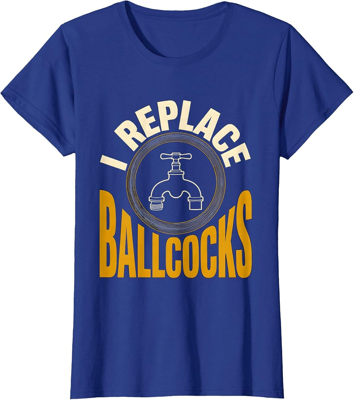 Women's I Replace Ballcocks Funny Plumber Pipefitter Steamfitter T-Shirt - Royal Blue