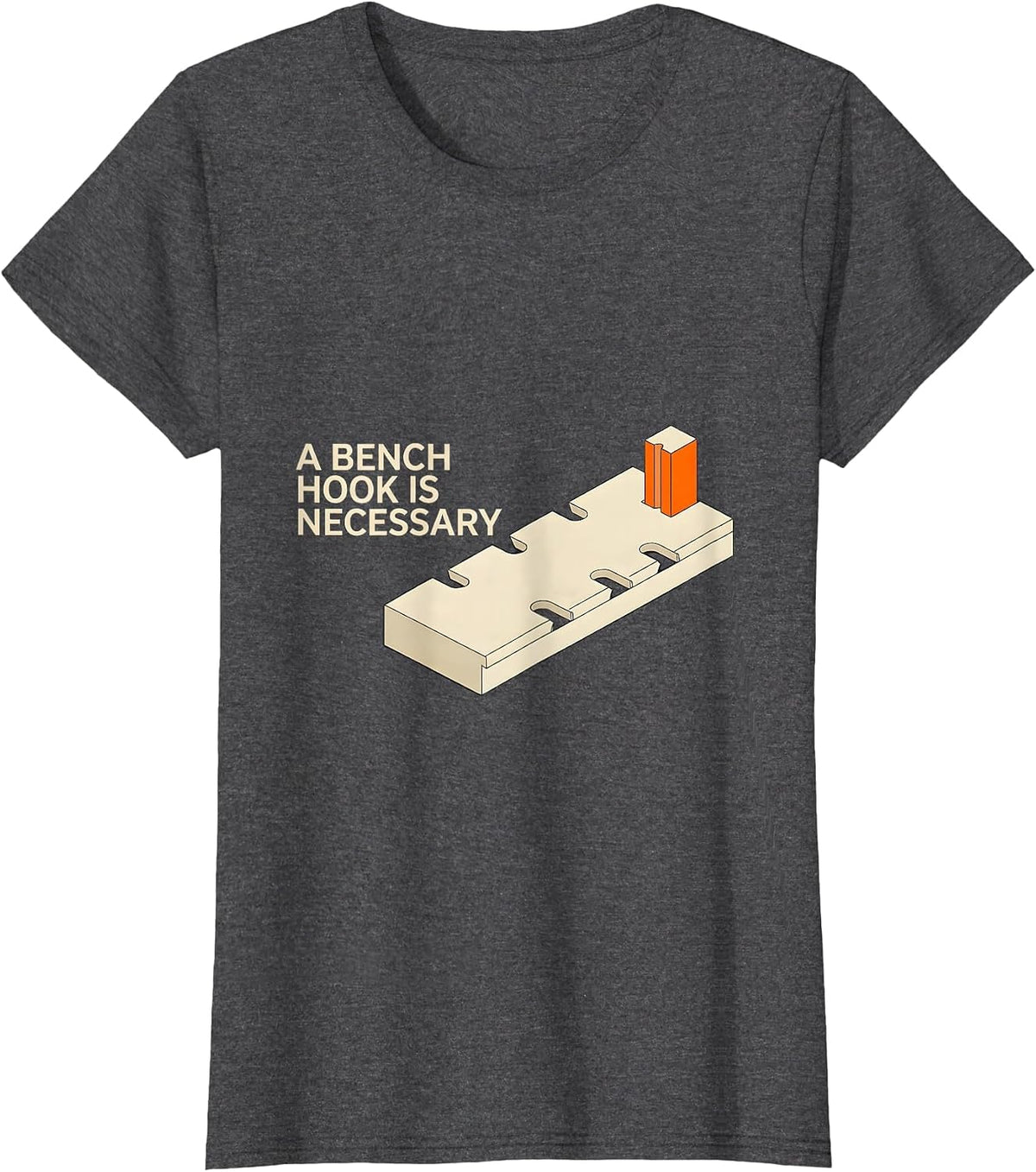 Women's A Bench Hook Is Necessary Funny Woodworker Carpenter Gift T-Shirt - Dark Heather Grey