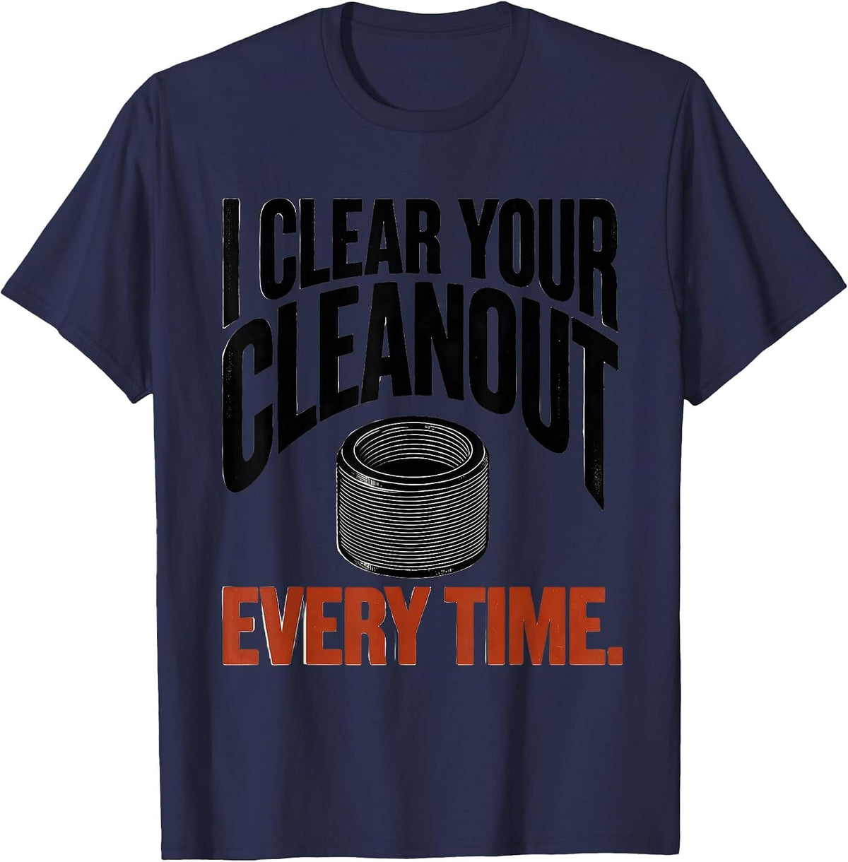 I Clear Your Cleanout Every Time Funny Plumber Gift T-Shirt - Navy Blue