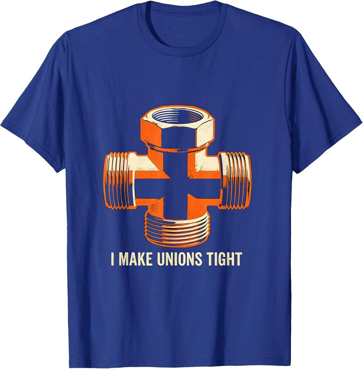 Men's I MAKE UNIONS TIGHT Funny Plumber Pipefitter Sarcastic Humor T-Shirt - Royal Blue