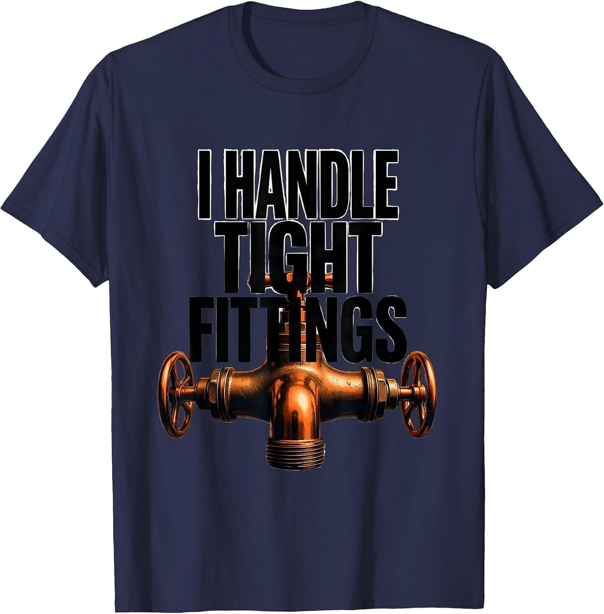 I Handle Tight Fittings Funny Plumber Pipefitter Steamfitter T-Shirt - Navy Blue