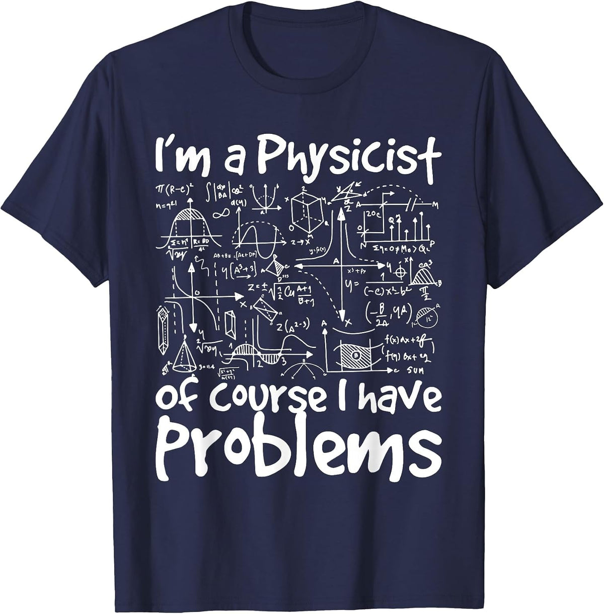 I'm A Physicist of Course I Have Problems - Physics Science T-Shirt - Navy Blue