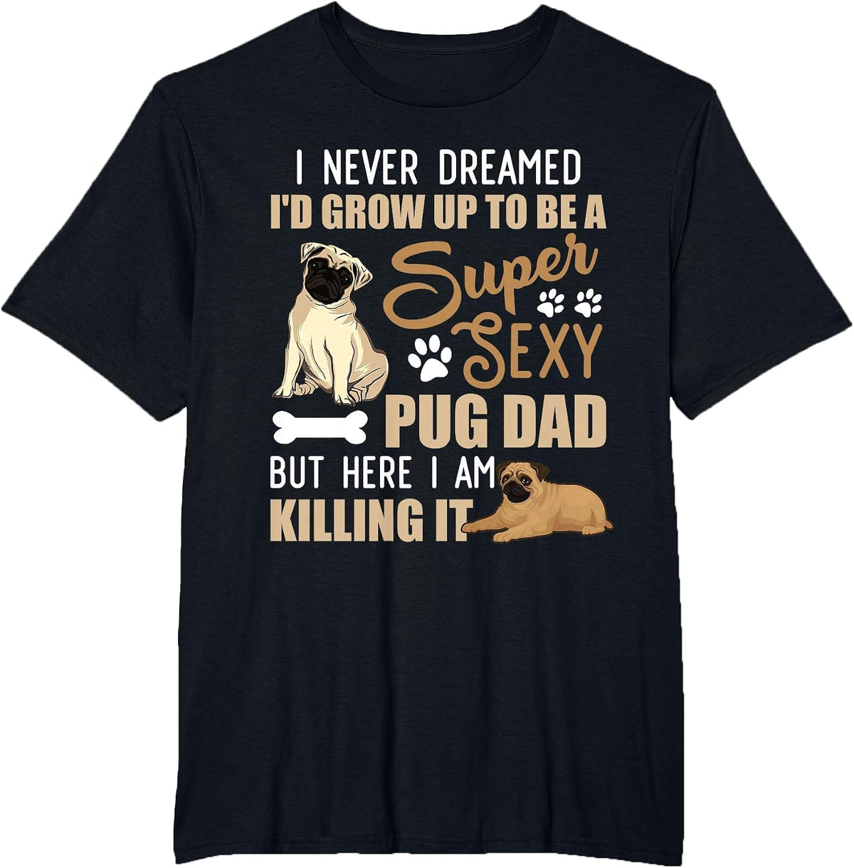 I Never Dreamed I'd Grow Up to Be A Super Sexy Pug Dad T-Shirt - Black