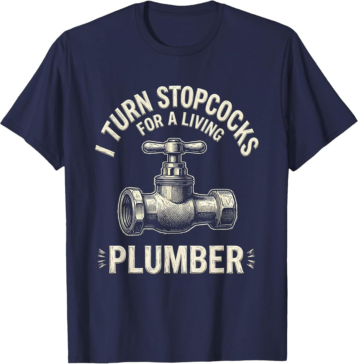 Men's I TURN STOPCOCKS FOR A LIVING — PLUMBER Funny T-Shirt - Navy Blue