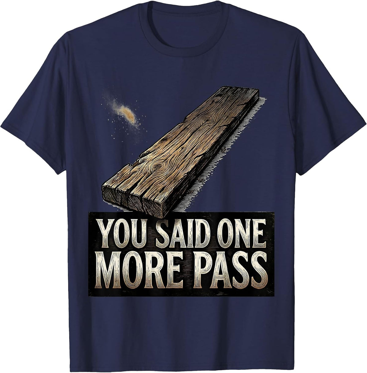 You Said One More Pass Funny Carpenter Woodworker Humor T-Shirt - Navy Blue