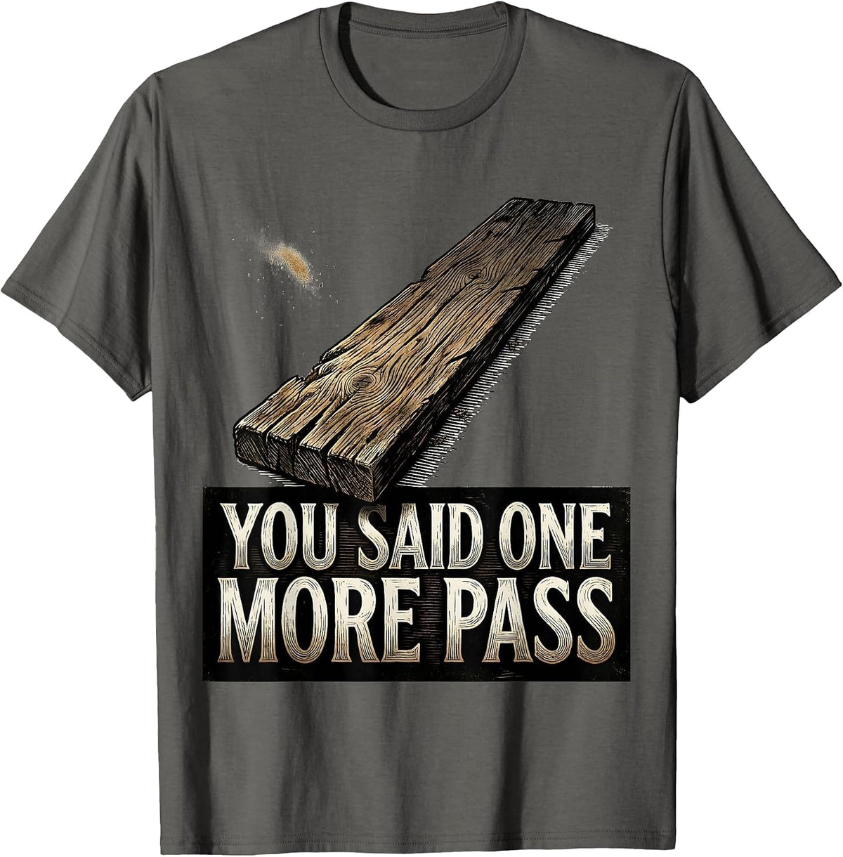 You Said One More Pass Funny Carpenter Woodworker Humor T-Shirt - Asphalt Grey