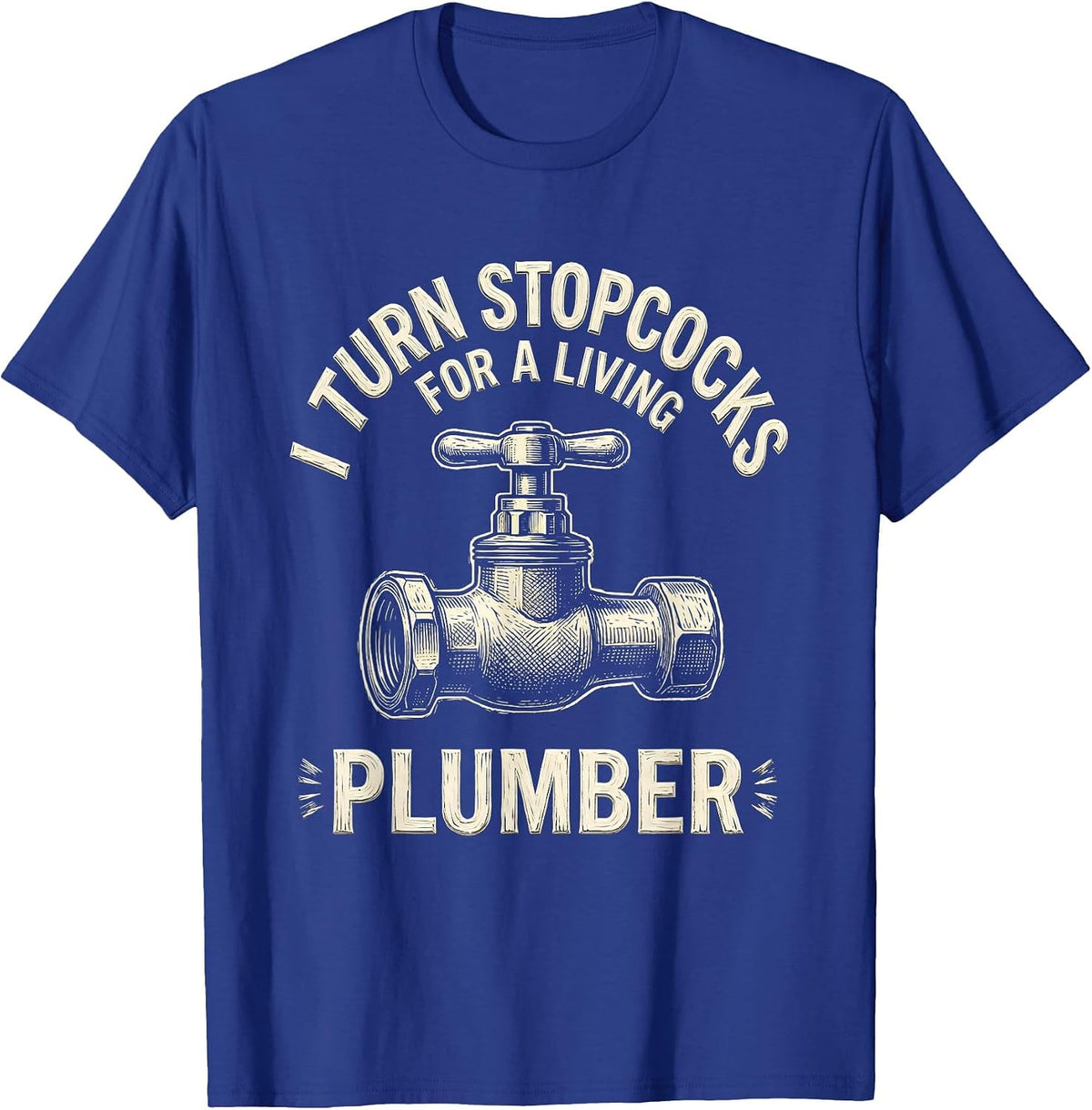 Men's I TURN STOPCOCKS FOR A LIVING — PLUMBER Funny T-Shirt - Royal Blue