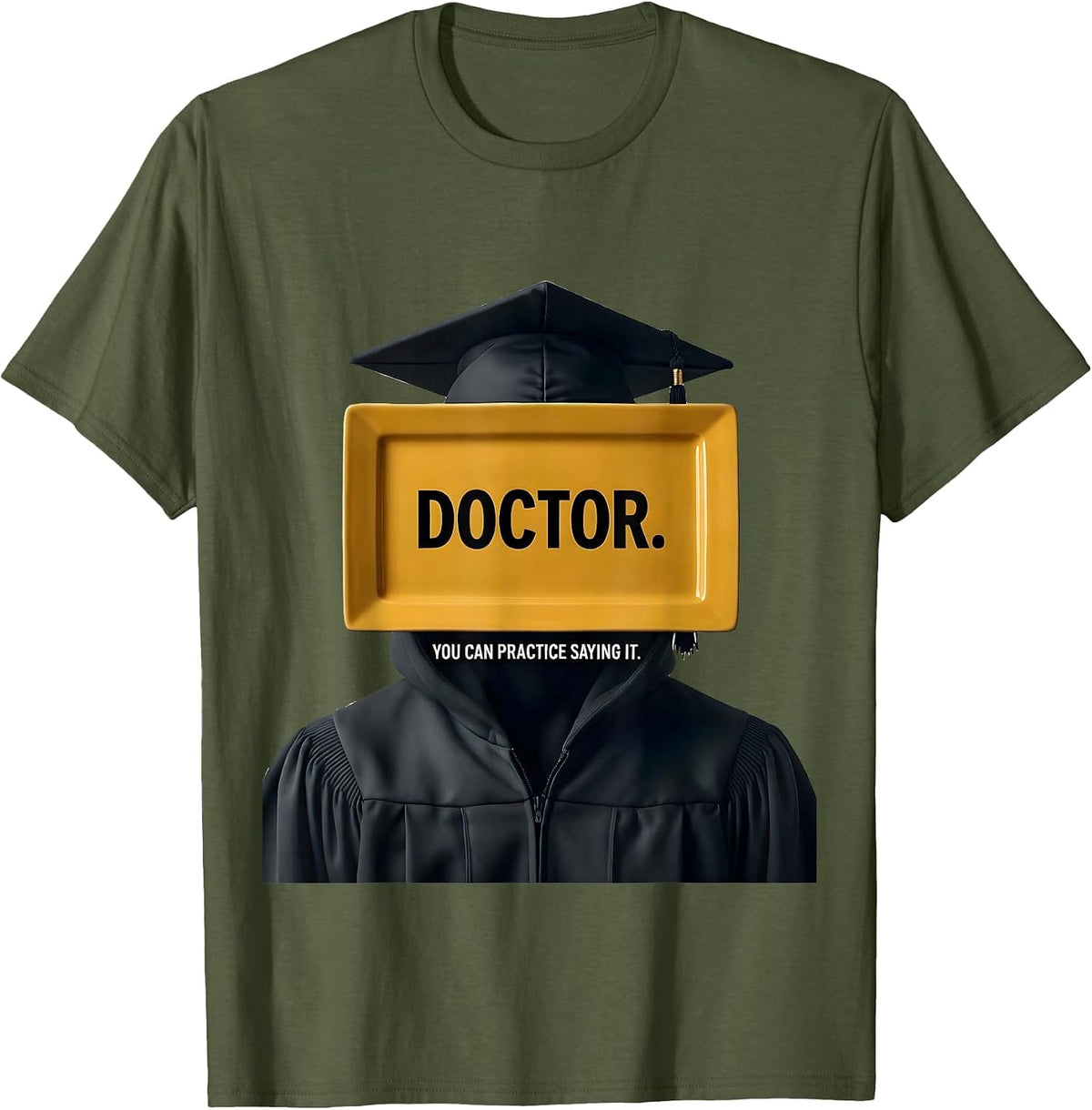 Men's Doctor. You Can Practice Saying It. Funny Graduation Gift T-Shirt - Olive Green