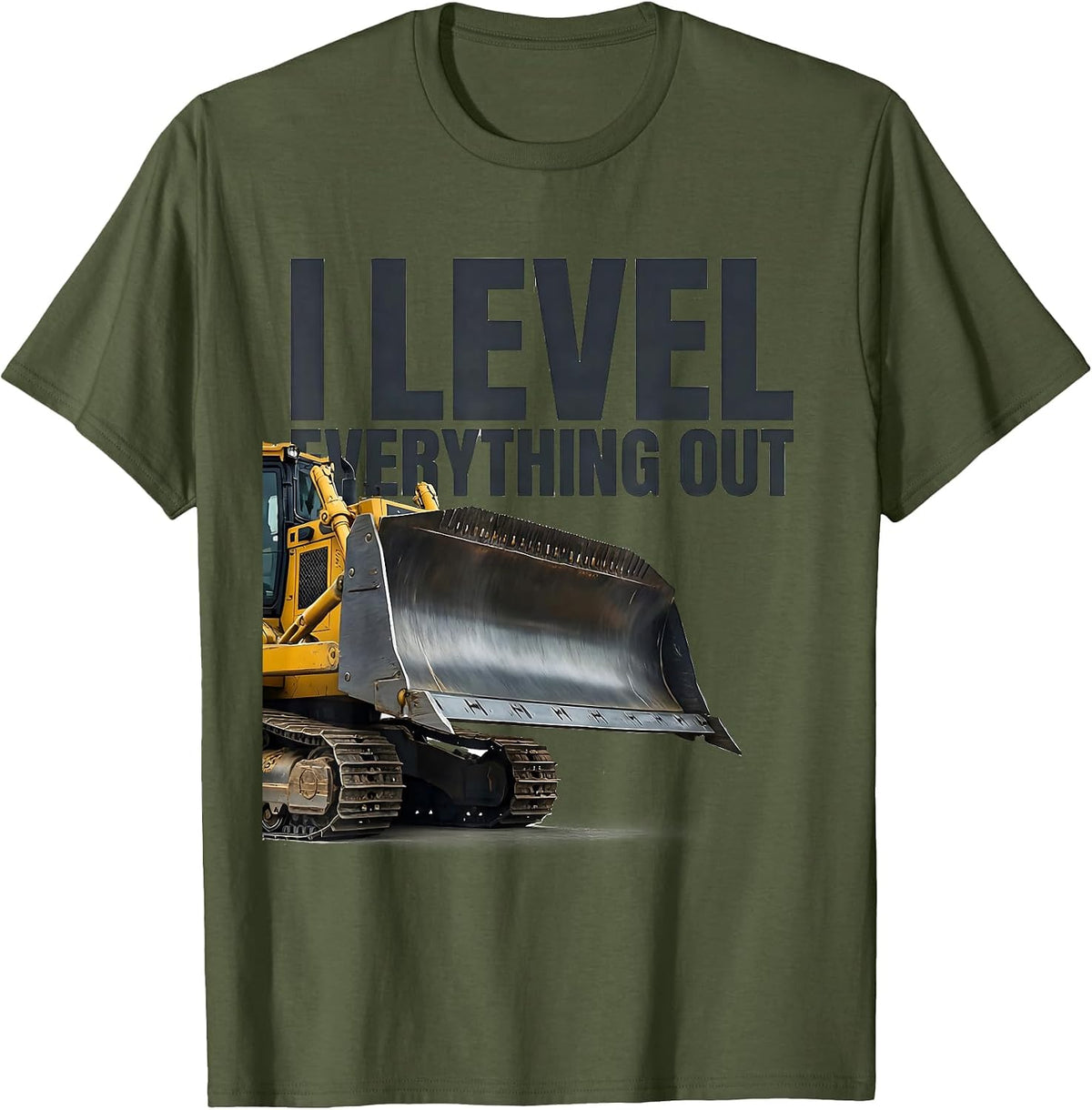 I Level Everything Out Funny Heavy Equipment Operator Gift T-Shirt - Olive Green