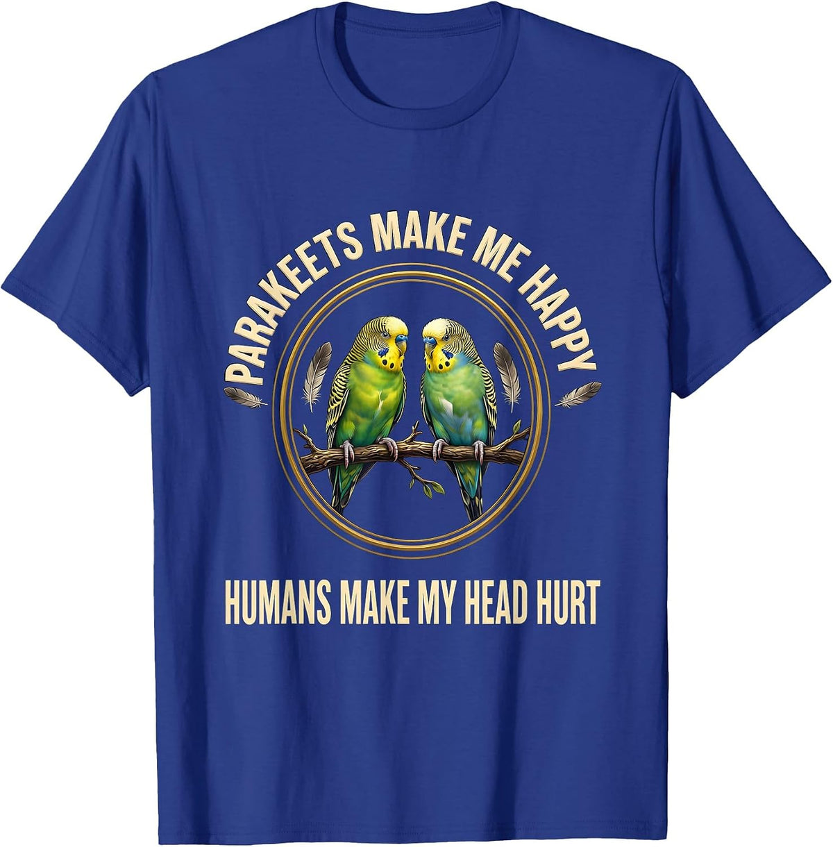Parakeets Make Me Happy Humans Make My Head Hurt Pet Lover T-Shirt - Royal Blue