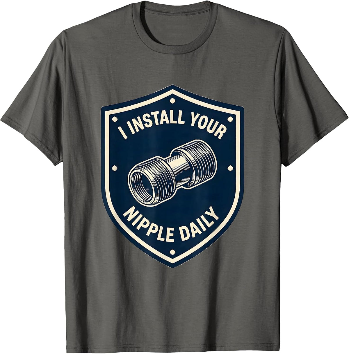 I INSTALL YOUR NIPPLE DAILY Funny Plumber Pipefitter T-Shirt - Asphalt Grey