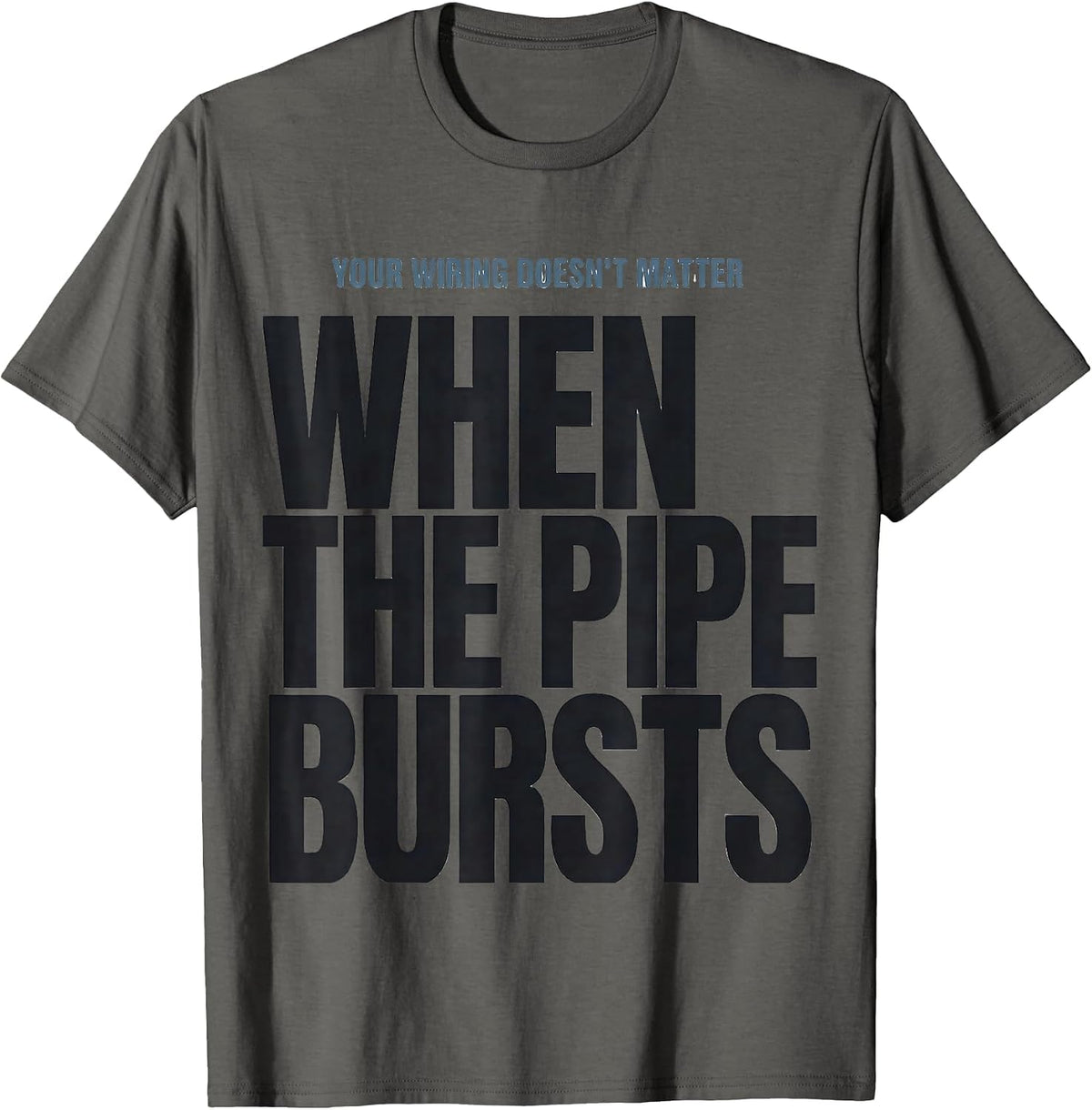 Your Wiring Doesn't Matter When The Pipe Bursts Funny T-Shirt - Asphalt Grey