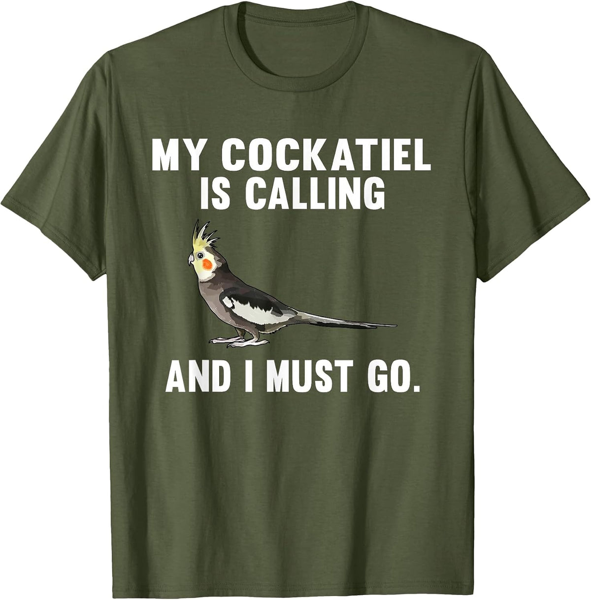 Funny My Cockatiel is Calling and i Must Go Bird T-Shirt - Olive Green