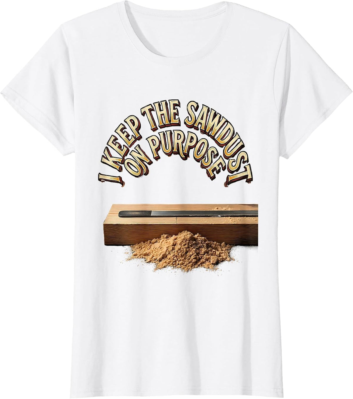 Women's I Keep The Sawdust On Purpose Funny Carpenter Dad T-Shirt - White