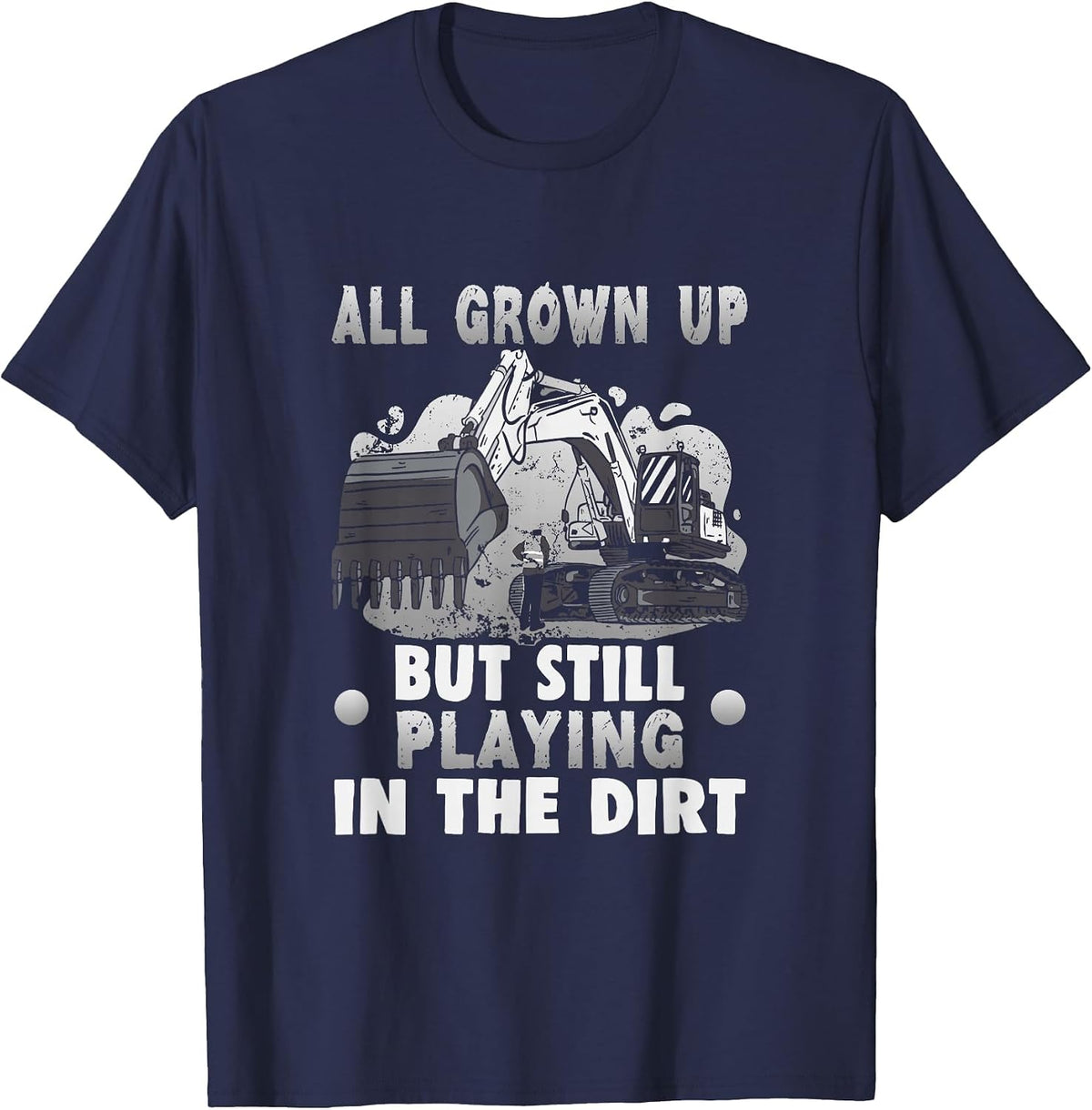 All Grown up but Still Playing in the Dirt Excavator T-Shirt - Navy Blue