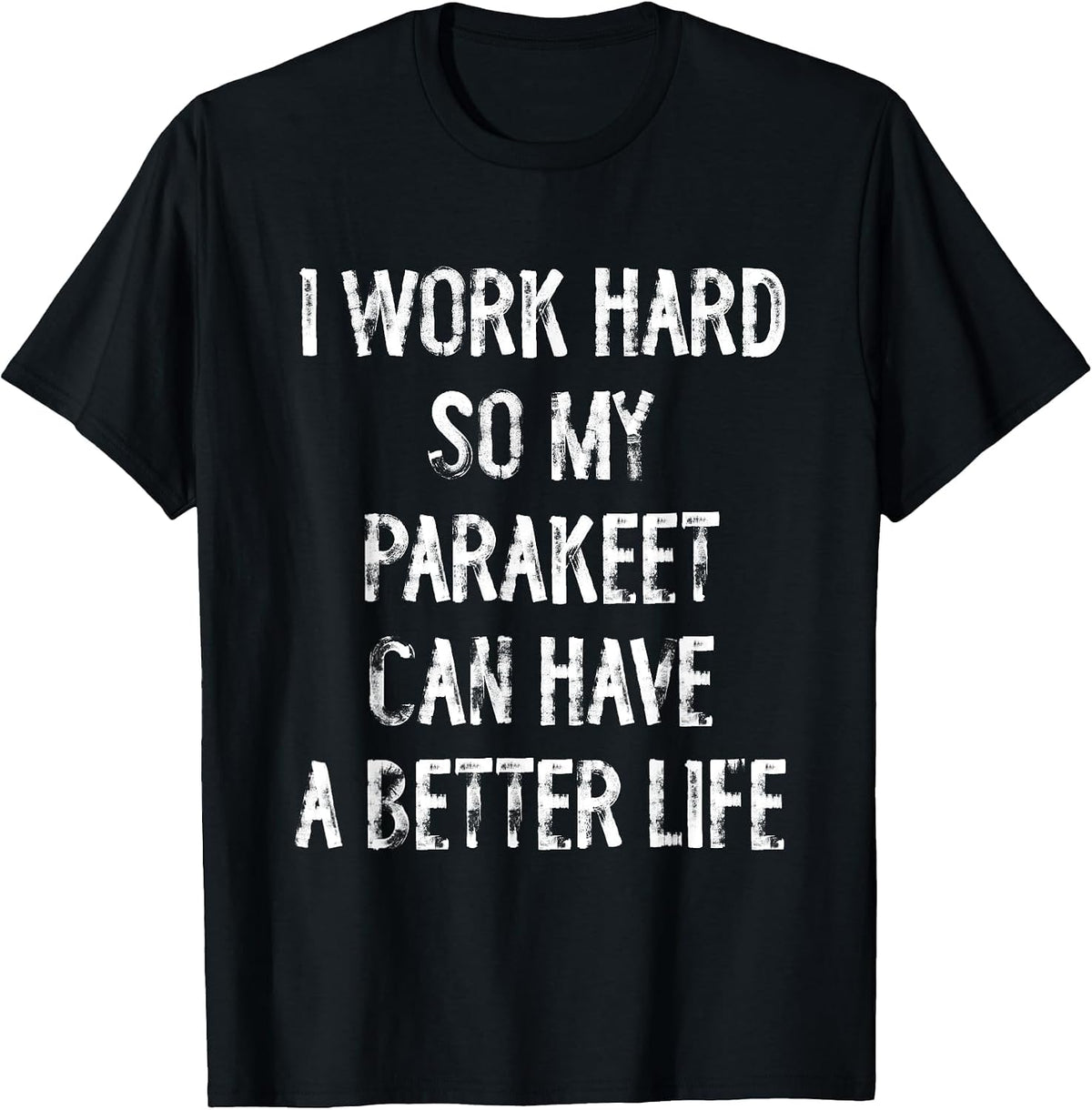 I Work Hard So My Parakeet Can Have A Better Life T-Shirt - Black