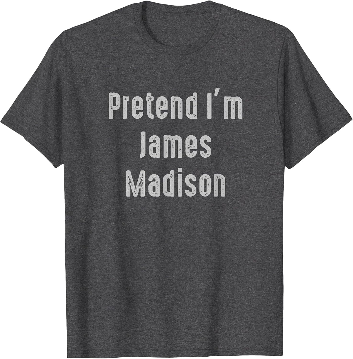 Pretend I'm James Madison President of the United States T-Shirt - Dark Heather Grey