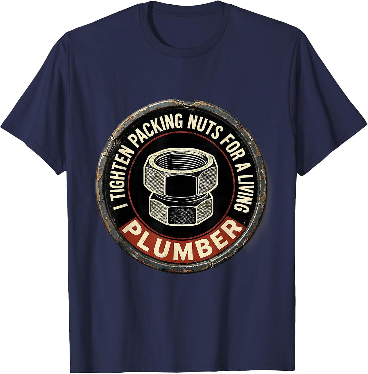 I TIGHTEN PACKING NUTS FOR A LIVING — PLUMBER Funny T-Shirt - Navy Blue