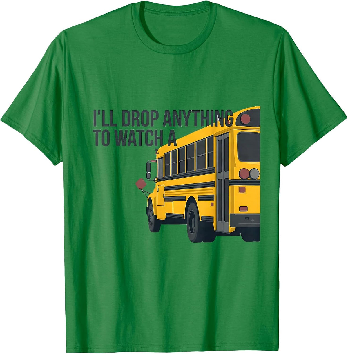 Men's I'll Drop Anything To Watch A Funny School Bus Driver T-Shirt - Kelly Green