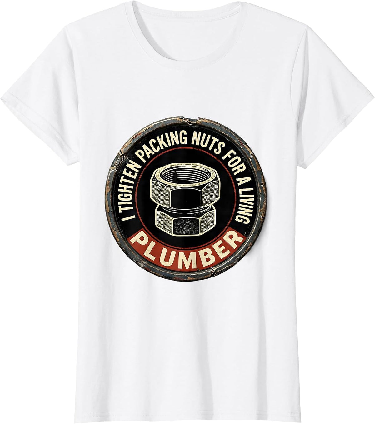 I TIGHTEN PACKING NUTS FOR A LIVING — PLUMBER Funny T-Shirt - White