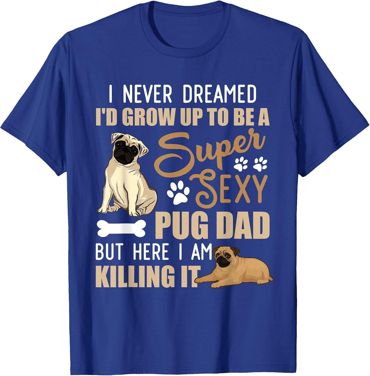 I Never Dreamed I'd Grow Up to Be A Super Sexy Pug Dad T-Shirt - Royal Blue