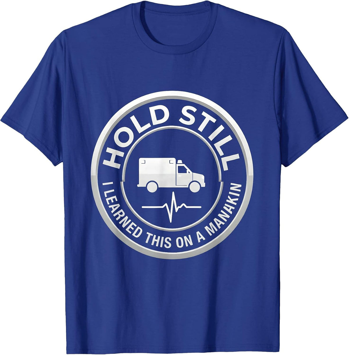 Hold Still, I Learned This On A Manikin Funny EMT T-Shirt - Royal Blue