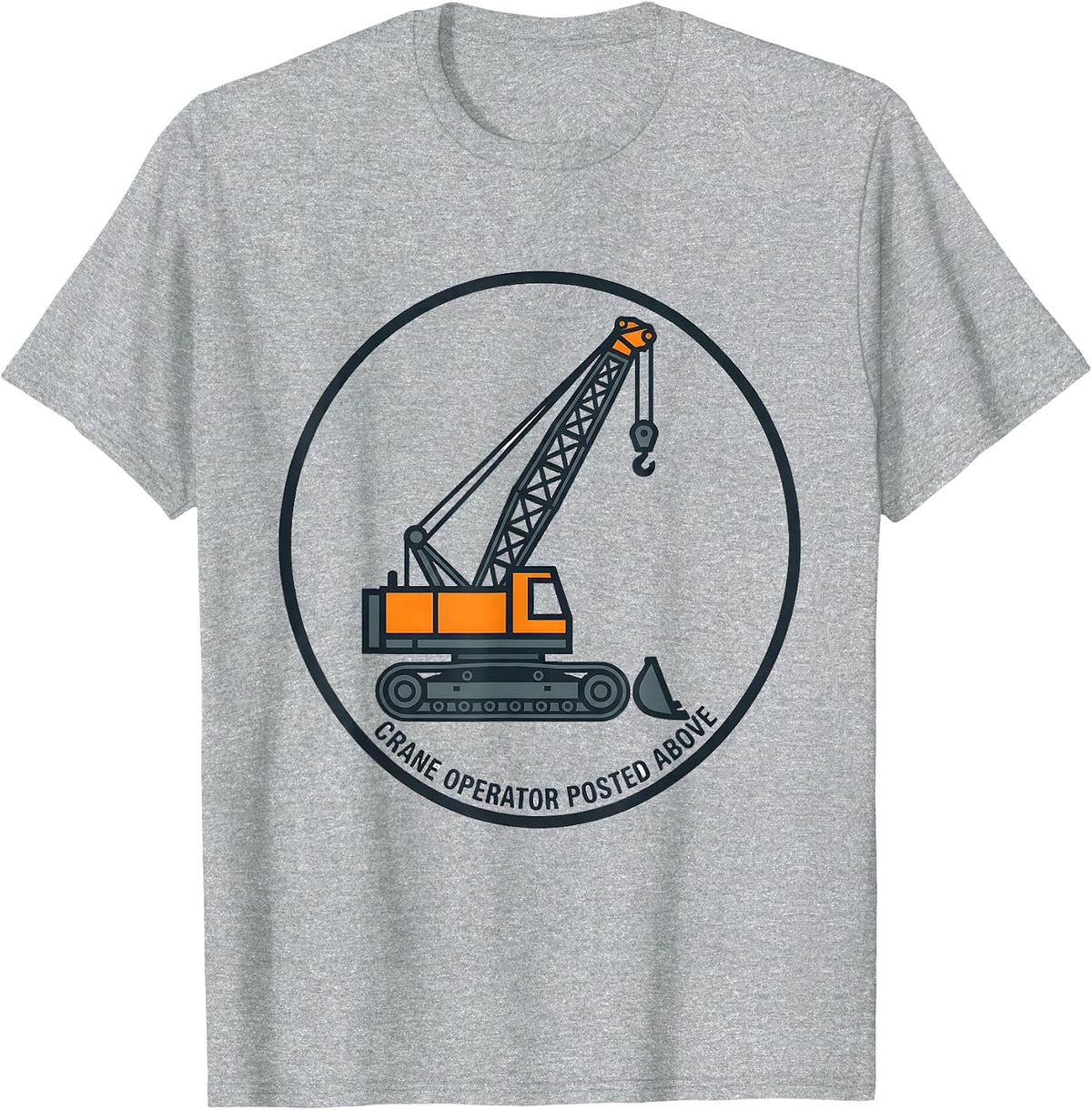 Men's Crane Operator Posted Above Funny Heavy Equipment Operator T-Shirt - Heather Grey