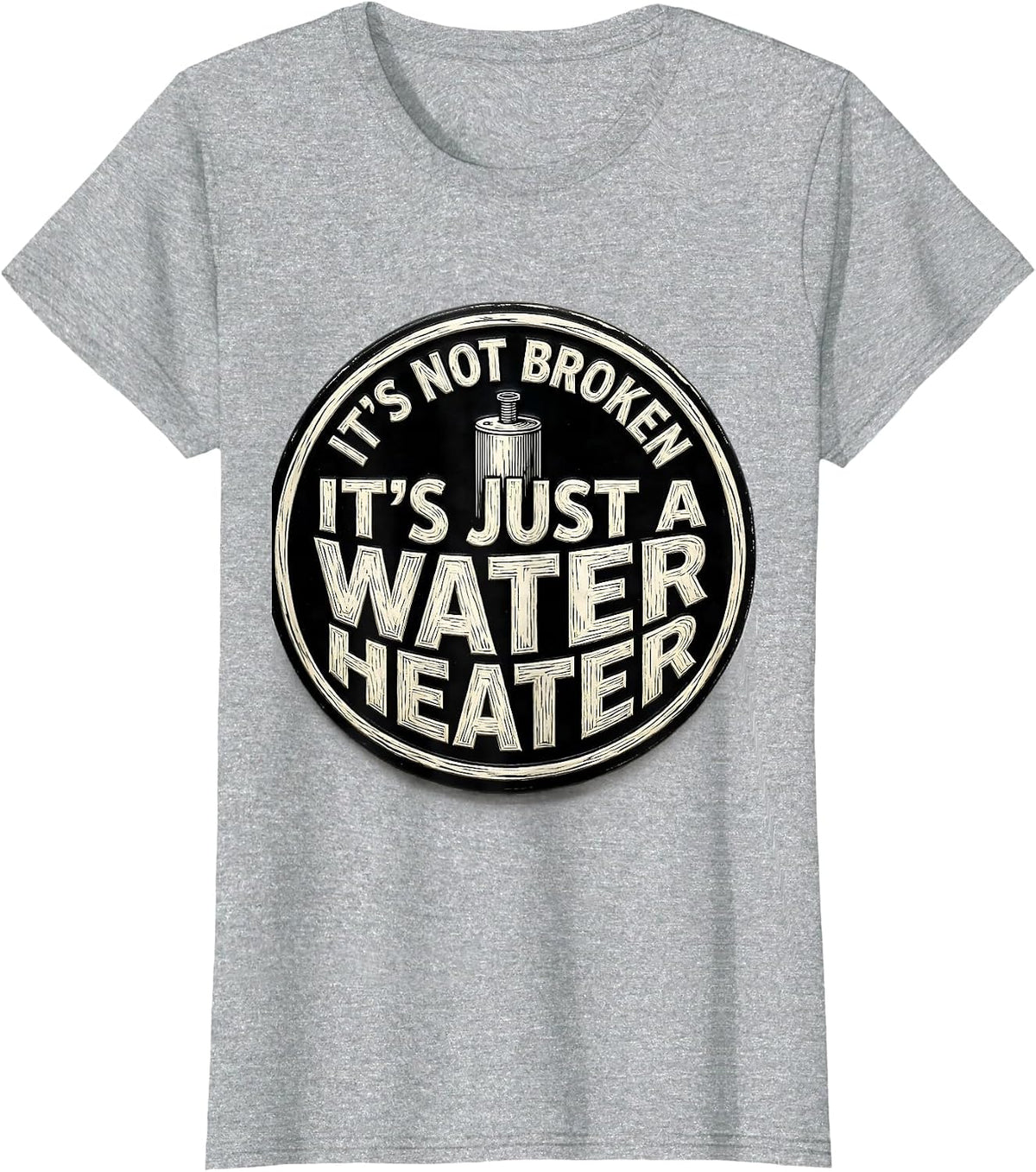 It's Not Broken. It's Just A Water Heater Funny Plumber T-Shirt - Heather Grey